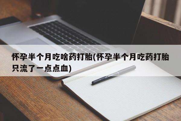 打胎药在线购买方式怀孕半个月吃啥药打胎(怀孕半个月吃药打胎只流了一点点血)