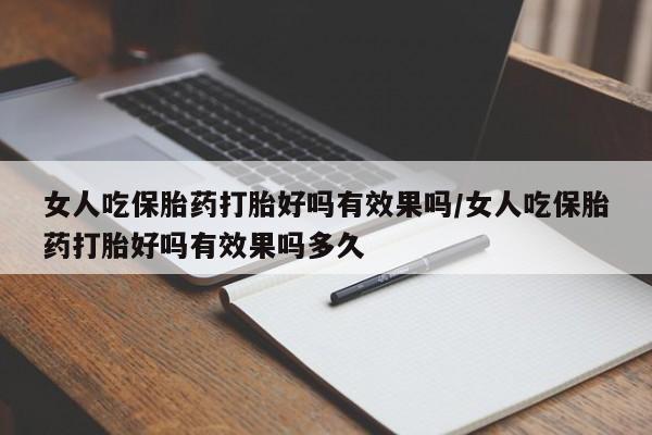 打胎药在线购买方式女人吃保胎药打胎好吗有效果吗/女人吃保胎药打胎好吗有效果吗多久
