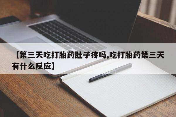 打胎药在线购买方式【第三天吃打胎药肚子疼吗,吃打胎药第三天有什么反应】