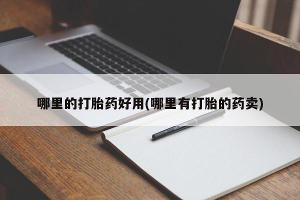 打胎药在线购买方式哪里的打胎药好用(哪里有打胎的药卖)