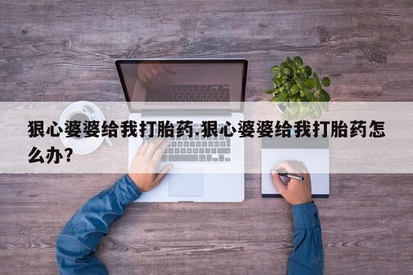 打胎药在线购买方式狠心婆婆给我打胎药.狠心婆婆给我打胎药怎么办？