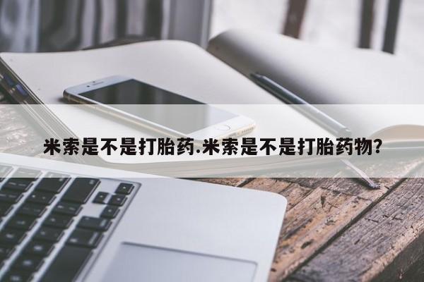 打胎药在线购买方式米索是不是打胎药.米索是不是打胎药物？