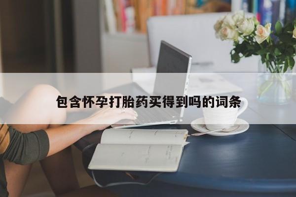 打胎药在线购买方式包含怀孕打胎药买得到吗的词条