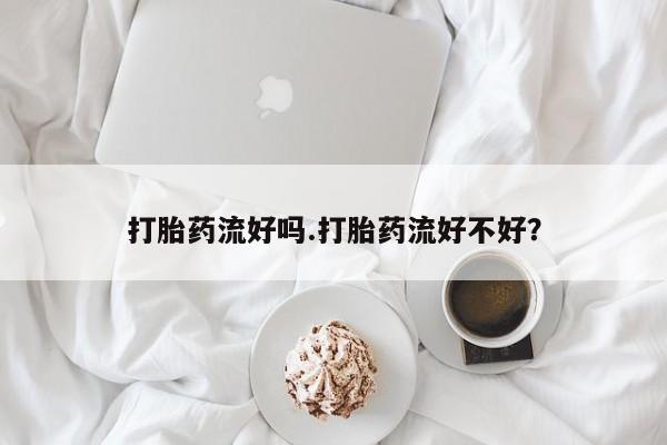 打胎药在线购买方式打胎药流好吗.打胎药流好不好？