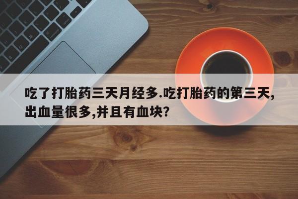 打胎药在线购买方式吃了打胎药三天月经多.吃打胎药的第三天,出血量很多,并且有血块？