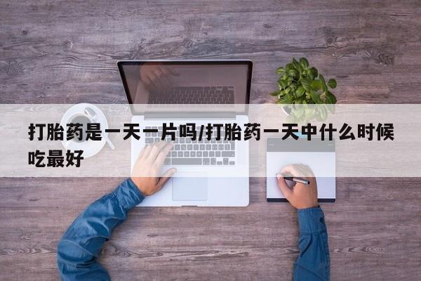 打胎药在线购买方式打胎药是一天一片吗/打胎药一天中什么时候吃最好