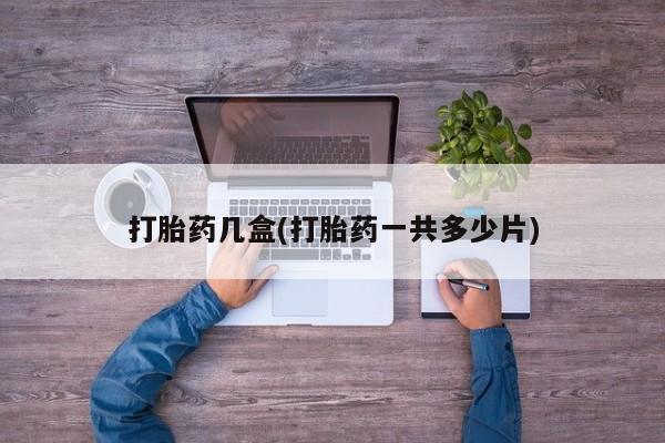 打胎药在线购买方式打胎药几盒(打胎药一共多少片)
