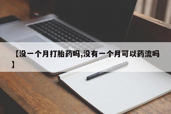 打胎药在线购买方式【没一个月打胎药吗,没有一个月可以药流吗】