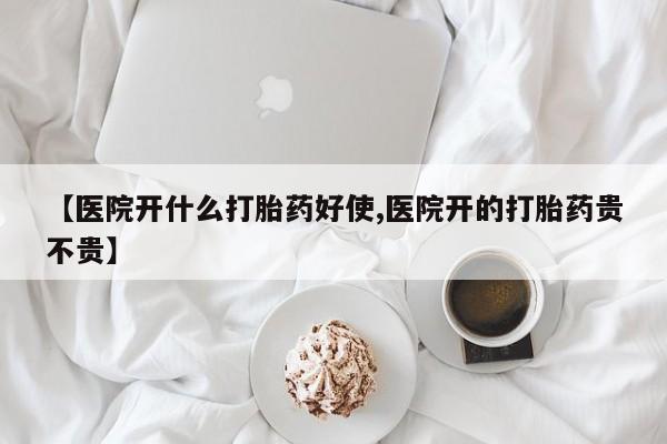打胎药在线购买方式【医院开什么打胎药好使,医院开的打胎药贵不贵】
