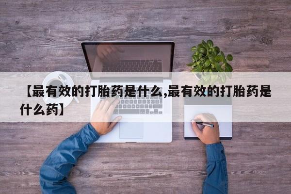 打胎药在线购买方式【最有效的打胎药是什么,最有效的打胎药是什么药】