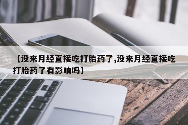 打胎药在线购买方式【没来月经直接吃打胎药了,没来月经直接吃打胎药了有影响吗】