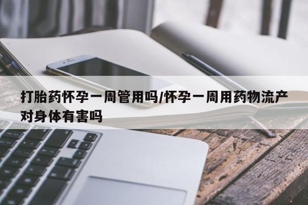 打胎药在线购买方式打胎药怀孕一周管用吗/怀孕一周用药物流产对身体有害吗