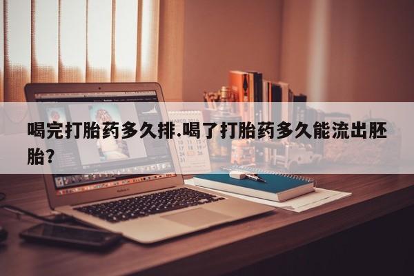 打胎药在线购买方式喝完打胎药多久排.喝了打胎药多久能流出胚胎？