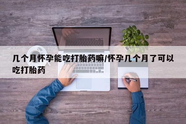 打胎药在线购买方式几个月怀孕能吃打胎药嘛/怀孕几个月了可以吃打胎药