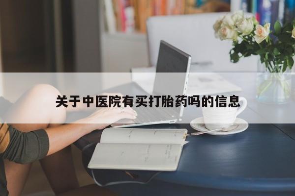 打胎药在线购买方式关于中医院有买打胎药吗的信息