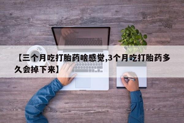 打胎药在线购买方式【三个月吃打胎药啥感觉,3个月吃打胎药多久会掉下来】