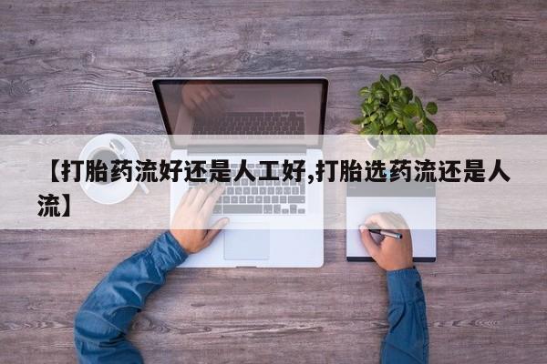 打胎药在线购买方式【打胎药流好还是人工好,打胎选药流还是人流】