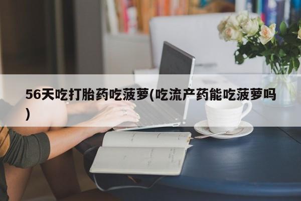 打胎药在线购买方式56天吃打胎药吃菠萝(吃流产药能吃菠萝吗)