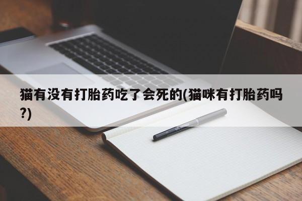 打胎药在线购买方式猫有没有打胎药吃了会死的(猫咪有打胎药吗?)