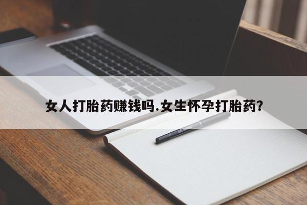 打胎药在线购买方式女人打胎药赚钱吗.女生怀孕打胎药？
