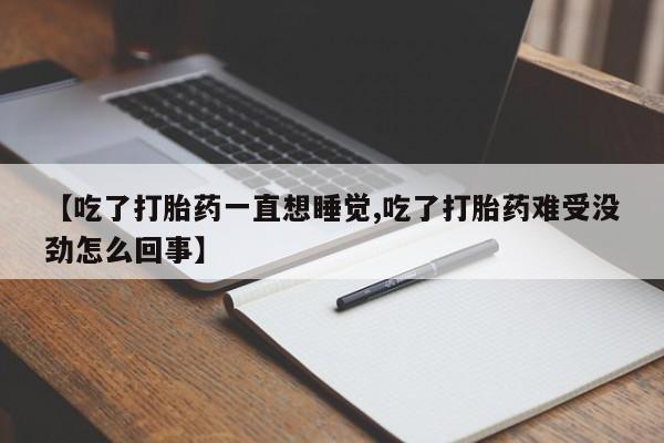 打胎药在线购买方式【吃了打胎药一直想睡觉,吃了打胎药难受没劲怎么回事】