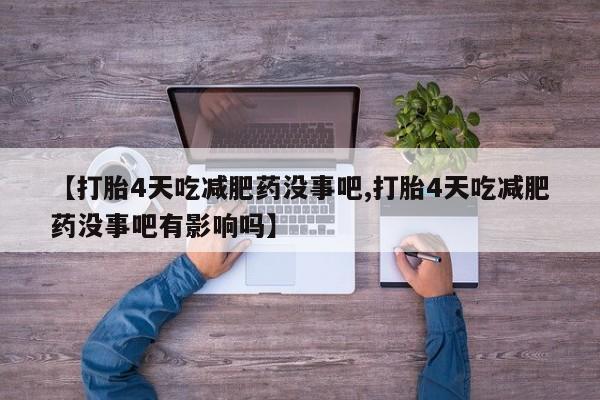 打胎药在线购买方式【打胎4天吃减肥药没事吧,打胎4天吃减肥药没事吧有影响吗】