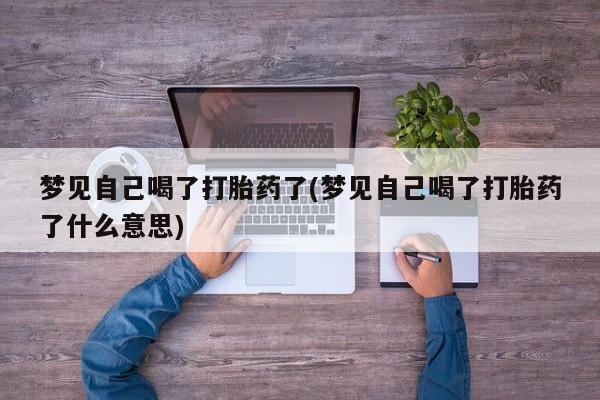 打胎药在线购买方式梦见自己喝了打胎药了(梦见自己喝了打胎药了什么意思)