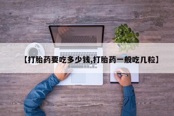 打胎药在线购买方式【打胎药要吃多少钱,打胎药一般吃几粒】