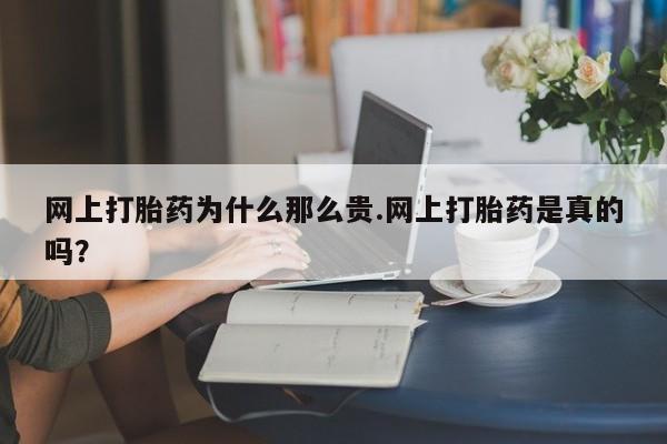 打胎药在线购买方式网上打胎药为什么那么贵.网上打胎药是真的吗？