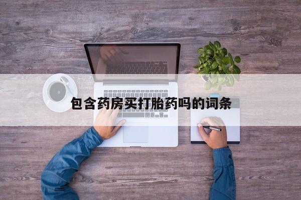 打胎药在线购买方式包含药房买打胎药吗的词条
