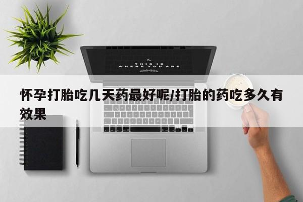 打胎药在线购买方式怀孕打胎吃几天药最好呢/打胎的药吃多久有效果