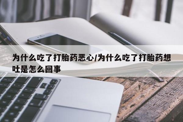 打胎药在线购买方式为什么吃了打胎药恶心/为什么吃了打胎药想吐是怎么回事