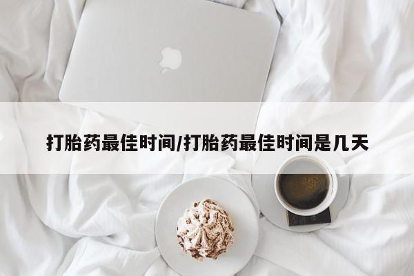打胎药在线购买方式打胎药最佳时间/打胎药最佳时间是几天