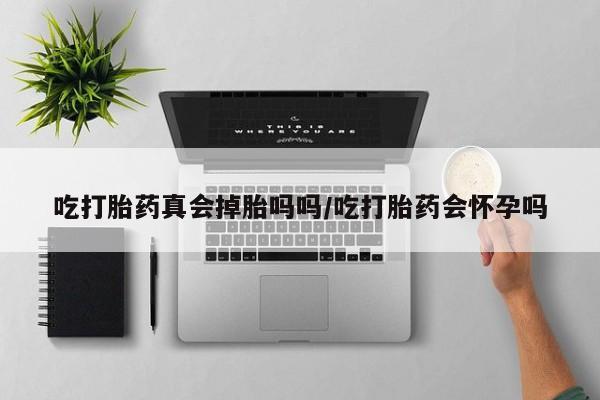 打胎药在线购买方式吃打胎药真会掉胎吗吗/吃打胎药会怀孕吗