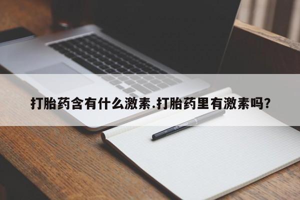 打胎药在线购买方式打胎药含有什么激素.打胎药里有激素吗？