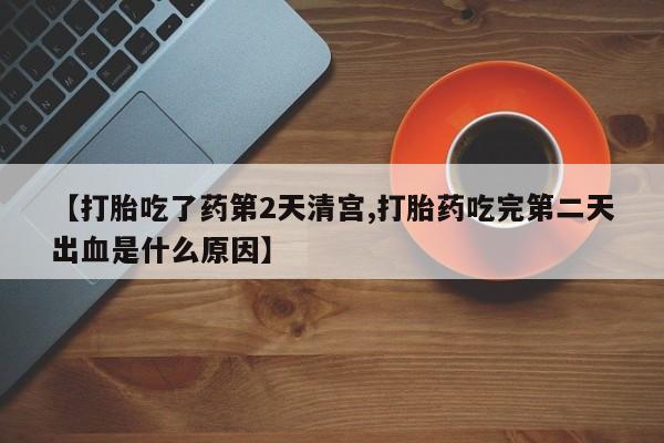 打胎药在线购买方式【打胎吃了药第2天清宫,打胎药吃完第二天出血是什么原因】