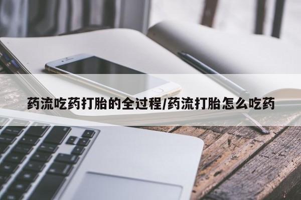 打胎药在线购买方式药流吃药打胎的全过程/药流打胎怎么吃药