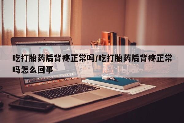 打胎药在线购买方式吃打胎药后背疼正常吗/吃打胎药后背疼正常吗怎么回事