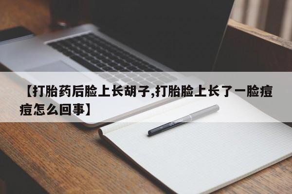 打胎药在线购买方式【打胎药后脸上长胡子,打胎脸上长了一脸痘痘怎么回事】