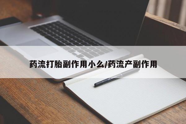 打胎药在线购买方式药流打胎副作用小么/药流产副作用