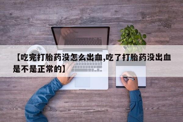 打胎药在线购买方式【吃完打胎药没怎么出血,吃了打胎药没出血是不是正常的】