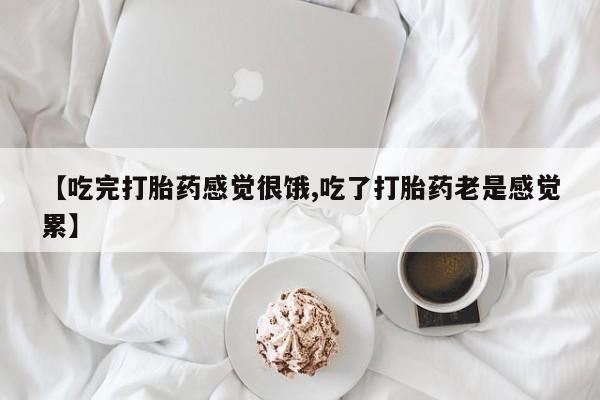 打胎药在线购买方式【吃完打胎药感觉很饿,吃了打胎药老是感觉累】