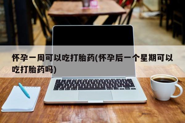 打胎药在线购买方式怀孕一周可以吃打胎药(怀孕后一个星期可以吃打胎药吗)