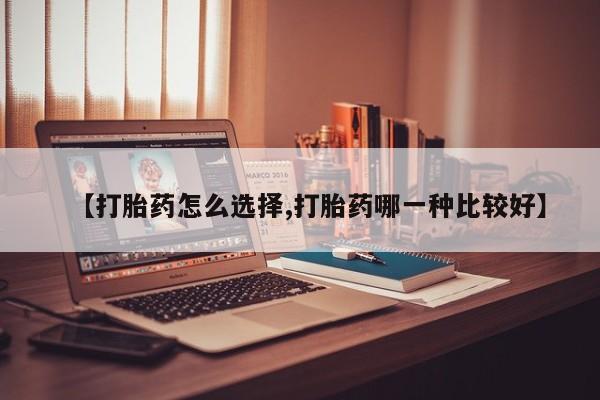 打胎药在线购买方式【打胎药怎么选择,打胎药哪一种比较好】