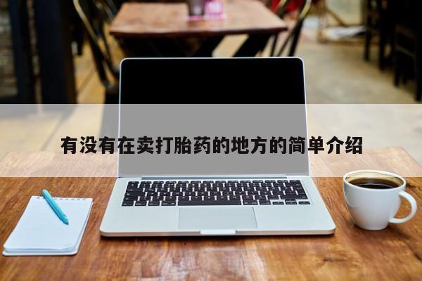 打胎药在线购买方式有没有在卖打胎药的地方的简单介绍