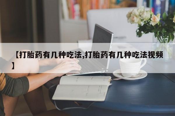 打胎药在线购买方式【打胎药有几种吃法,打胎药有几种吃法视频】
