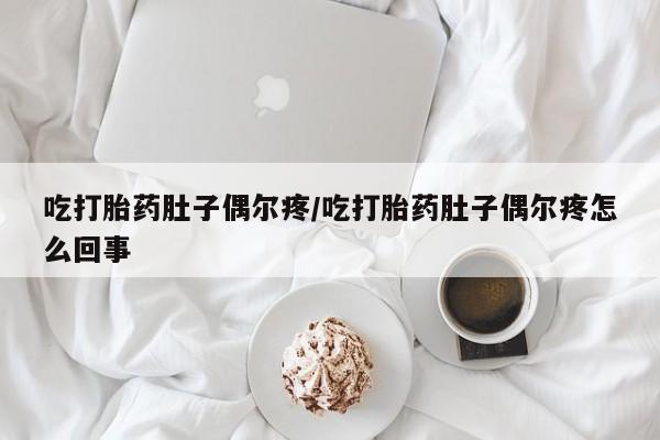 打胎药在线购买方式吃打胎药肚子偶尔疼/吃打胎药肚子偶尔疼怎么回事
