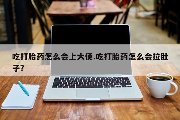 打胎药在线购买方式吃打胎药怎么会上大便.吃打胎药怎么会拉肚子？