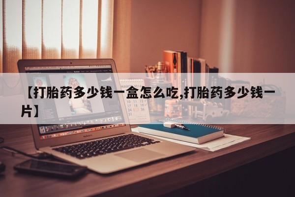 打胎药在线购买方式【打胎药多少钱一盒怎么吃,打胎药多少钱一片】