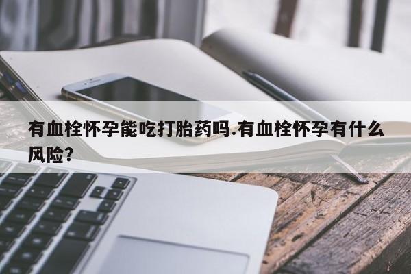 打胎药在线购买方式有血栓怀孕能吃打胎药吗.有血栓怀孕有什么风险？